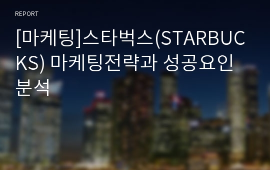 [마케팅]스타벅스(STARBUCKS) 마케팅전략과 성공요인분석