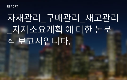 자재관리_구매관리_재고관리_자재소요계획 에 대한 논문식 보고서입니다.