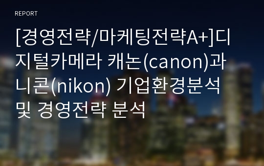 [경영전략/마케팅전략A+]디지털카메라 캐논(canon)과 니콘(nikon) 기업환경분석 및 경영전략 분석