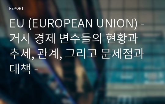 EU (EUROPEAN UNION) - 거시 경제 변수들의 현황과 추세, 관계, 그리고 문제점과 대책 -
