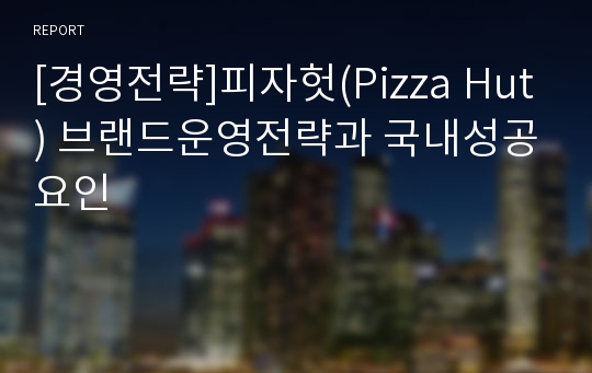 [경영전략]피자헛(Pizza Hut) 브랜드운영전략과 국내성공요인