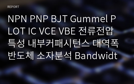NPN PNP BJT Gummel PLOT IC VCE VBE 전류전압특성 내부커패시턴스 대역폭 반도체 소자분석 Bandwidth pspice