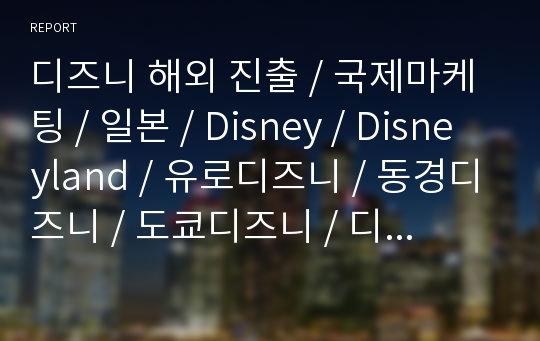 디즈니 해외 진출 / 국제마케팅 / 일본 / Disney / Disneyland / 유로디즈니 / 동경디즈니 / 도쿄디즈니 / 디즈니랜드 / 해외마케팅 / 경영 / 경제 / 마케팅