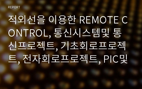 적외선을 이용한 REMOTE CONTROL, 통신시스템및 통신프로젝트, 기초회로프로젝트, 전자회로프로젝트, PIC및 AVR프로젝트에 사용할 수 있는 프로젝트 중간보고서입니다.