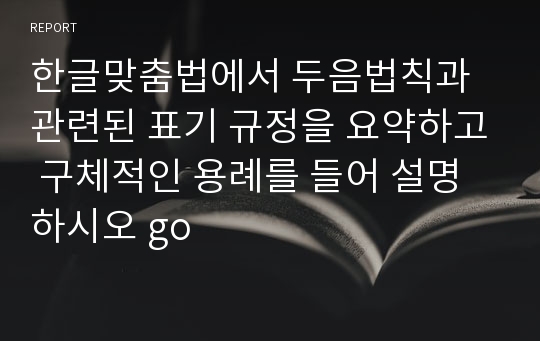 한글맞춤법에서 두음법칙과 관련된 표기 규정을 요약하고 구체적인 용례를 들어 설명하시오 go