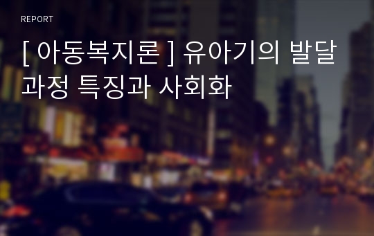 [ 아동복지론 ] 유아기의 발달과정 특징과 사회화