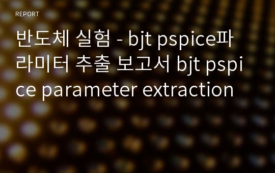 반도체 실험 - bjt pspice파라미터 추출 보고서 bjt pspice parameter extraction