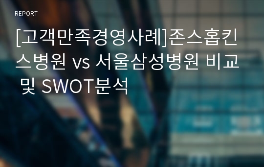 [고객만족경영사례]존스홉킨스병원 vs 서울삼성병원 비교 및 SWOT분석