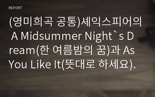 (영미희곡 공통)셰익스피어의 A Midsummer Night`s Dream(한 여름밤의 꿈)과 As You Like It(뜻대로 하세요)의 유사성 비교-작품의 주제와 인물의 역할 및 성격에 대한 유사성을 중심으로-