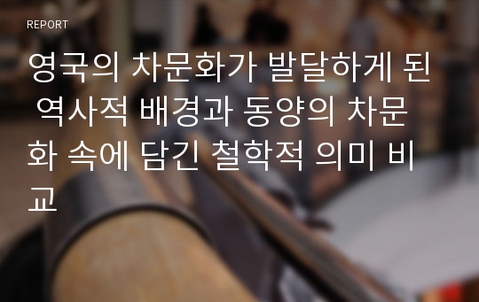 영국의 차문화가 발달하게 된 역사적 배경과 동양의 차문화 속에 담긴 철학적 의미 비교