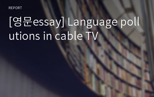 [영문essay] Language pollutions in cable TV