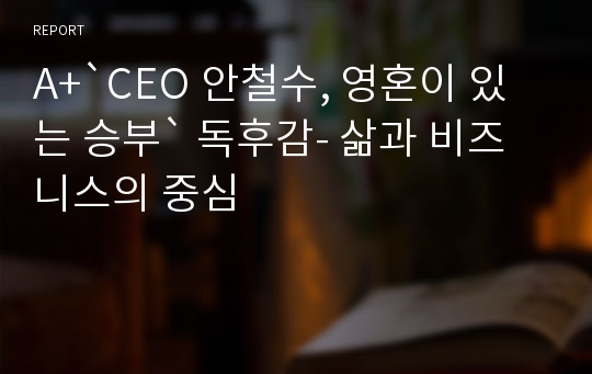 A+`CEO 안철수, 영혼이 있는 승부` 독후감- 삶과 비즈니스의 중심