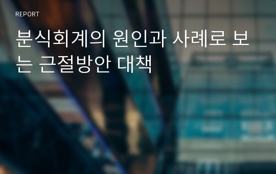분식회계의 원인과 사례로 보는 근절방안 대책