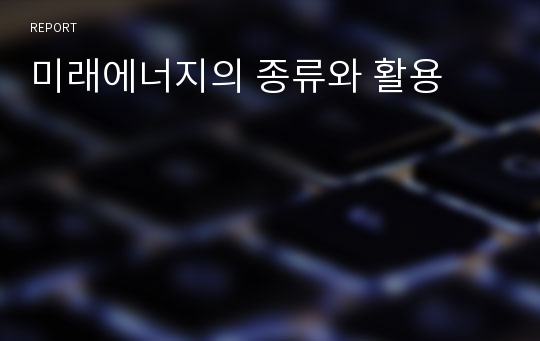 미래에너지의 종류와 활용