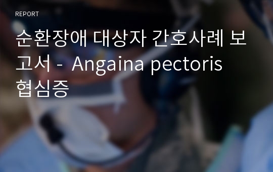 순환장애 대상자 간호사례 보고서 -  Angaina pectoris 협심증