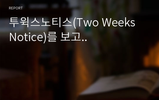 투윅스노티스(Two Weeks Notice)를 보고..