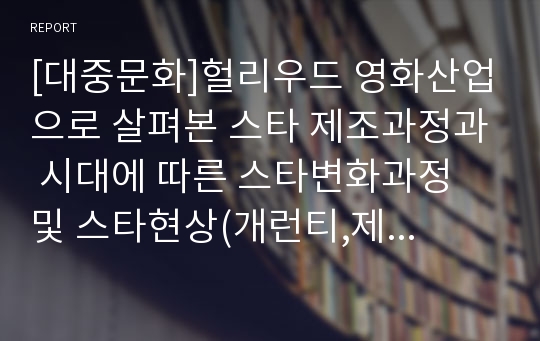 [대중문화]헐리우드 영화산업으로 살펴본 스타 제조과정과 시대에 따른 스타변화과정 및 스타현상(개런티,제작비)에 관한 함의제시