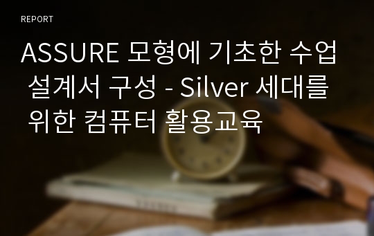 ASSURE 모형에 기초한 수업 설계서 구성 - Silver 세대를 위한 컴퓨터 활용교육