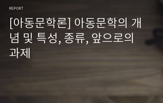 [아동문학론] 아동문학의 개념 및 특성, 종류, 앞으로의 과제