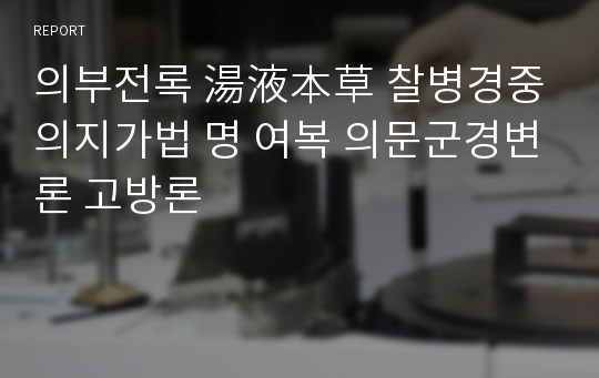 의부전록 湯液本草 찰병경중 의지가법 명 여복 의문군경변론 고방론