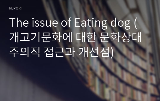 The issue of Eating dog (개고기문화에 대한 문화상대주의적 접근과 개선점)