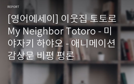 [영어에세이] 이웃집 토토로 My Neighbor Totoro - 미야자키 하야오 - 애니메이션 감상문 비평 평론
