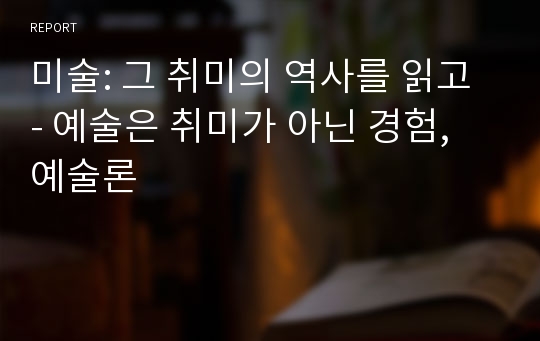 미술: 그 취미의 역사를 읽고 - 예술은 취미가 아닌 경험, 예술론