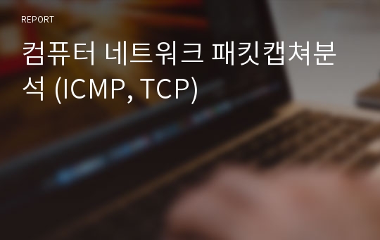 컴퓨터 네트워크 패킷캡쳐분석 (ICMP, TCP)