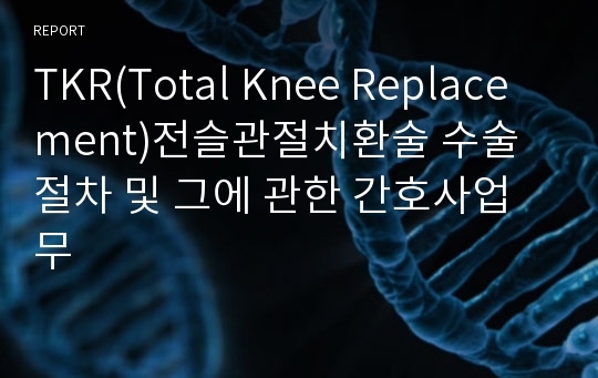 TKR(Total Knee Replacement)전슬관절치환술 수술절차 및 그에 관한 간호사업무