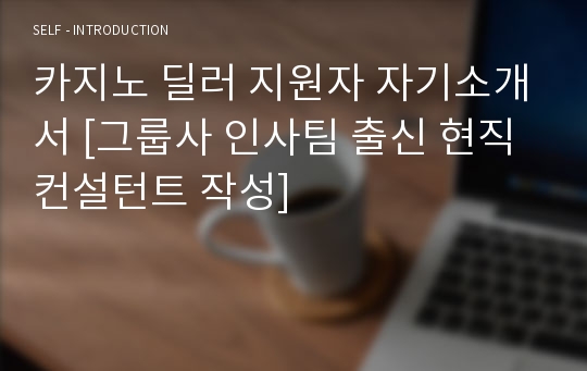 카지노 딜러 지원자 자기소개서 [그룹사 인사팀 출신 현직 컨설턴트 작성]