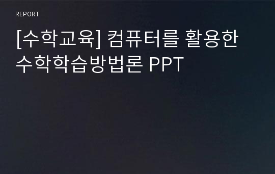 [수학교육] 컴퓨터를 활용한 수학학습방법론 PPT