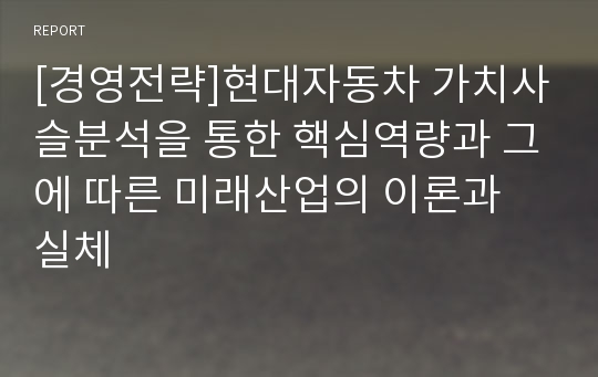 [경영전략]현대자동차 가치사슬분석을 통한 핵심역량과 그에 따른 미래산업의 이론과 실체