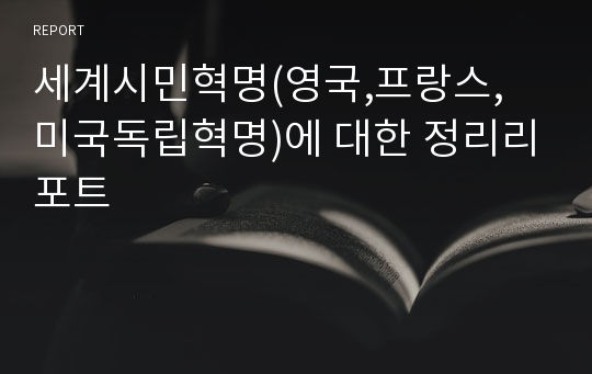 세계시민혁명(영국,프랑스, 미국독립혁명)에 대한 정리리포트