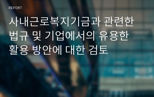 사내근로복지기금과 관련한 법규 및 기업에서의 유용한 활용 방안에 대한 검토