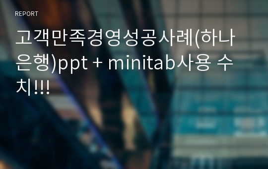 고객만족경영성공사례(하나은행)ppt + minitab사용 수치!!!