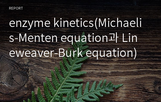 enzyme kinetics(Michaelis-Menten equation과 Lineweaver-Burk equation)