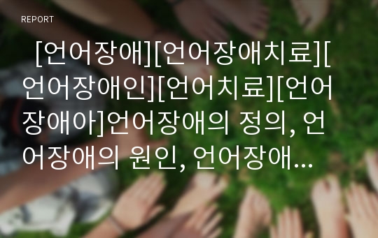   [언어장애][언어장애치료][언어장애인][언어치료][언어장애아]언어장애의 정의, 언어장애의 원인, 언어장애의 분류, 언어장애의 특성 고찰(언어장애의 정의, 언어장애의 원인, 언어장애의 분류, 언어장애의 특성)