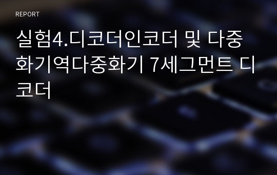 실험4.디코더인코더 및 다중화기역다중화기 7세그먼트 디코더