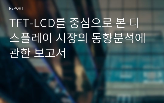 TFT-LCD를 중심으로 본 디스플레이 시장의 동향분석에 관한 보고서