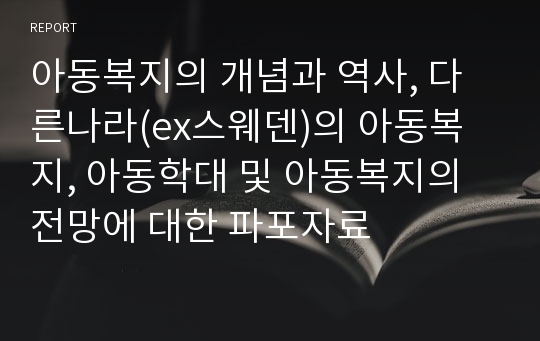 아동복지의 개념과 역사, 다른나라(ex스웨덴)의 아동복지, 아동학대 및 아동복지의 전망에 대한 파포자료