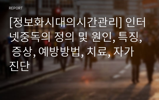 [정보화시대의시간관리] 인터넷중독의 정의 및 원인, 특징, 증상, 예방방법, 치료, 자가진단