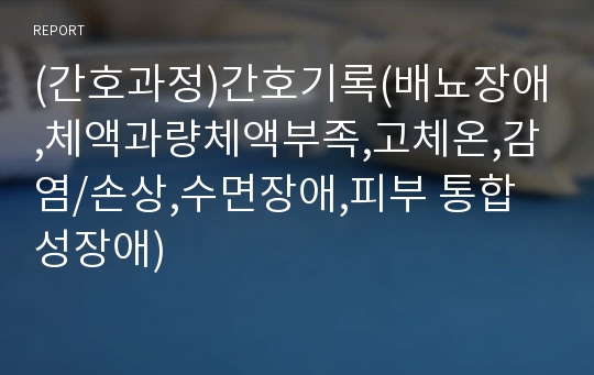 (간호과정)간호기록(배뇨장애,체액과량체액부족,고체온,감염/손상,수면장애,피부 통합성장애)