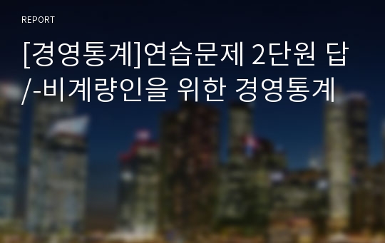 [경영통계]연습문제 2단원 답/-비계량인을 위한 경영통계