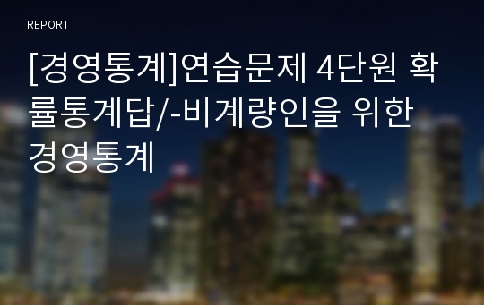 [경영통계]연습문제 4단원 확률통계답/-비계량인을 위한 경영통계