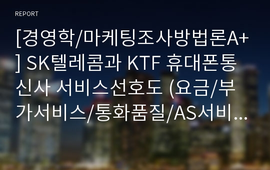 [경영학/마케팅조사방법론A+] SK텔레콤과 KTF 휴대폰통신사 서비스선호도 (요금/부가서비스/통화품질/AS서비스/멤버쉽카드) 조사