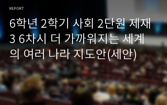 6학년 2학기 사회 2단원 제재3 6차시 더 가까워지는 세계의 여러 나라 지도안(세안)