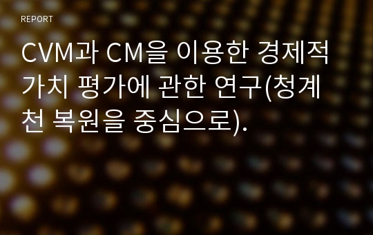 CVM과 CM을 이용한 경제적 가치 평가에 관한 연구(청계천 복원을 중심으로).