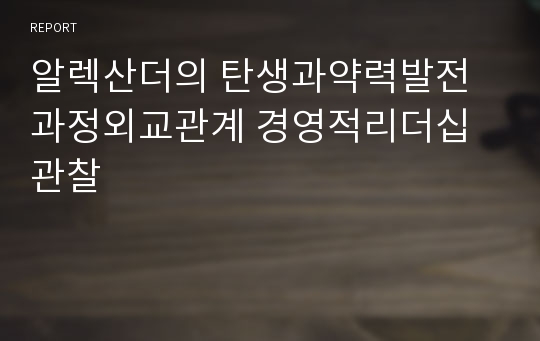 알렉산더의 탄생과약력발전과정외교관계 경영적리더십관찰