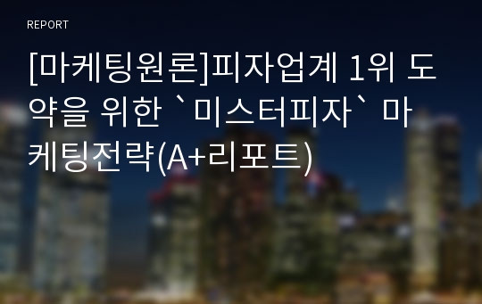 [마케팅원론]피자업계 1위 도약을 위한 `미스터피자` 마케팅전략(A+리포트)