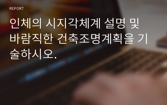 인체의 시지각체계 설명 및 바람직한 건축조명계획을 기술하시오.